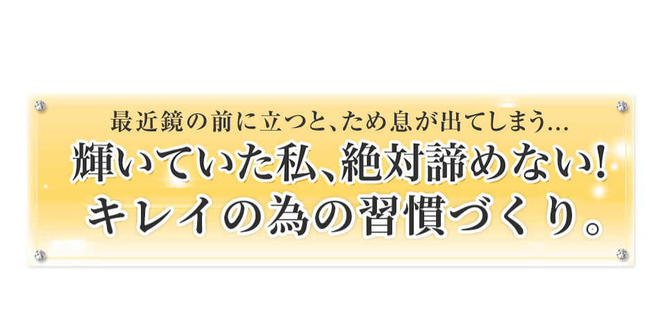 最近鏡の前に立つと、ため息が出てしまう・・・輝いていた私、絶対あきらめない!キレイの為の習慣づくり。