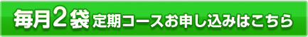 毎月2袋定期コースお申し込みはこちら