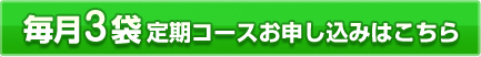 毎月3袋定期コースお申し込みはこちら
