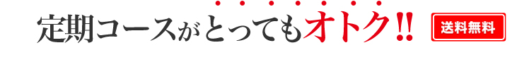 定期コースがとってもオトク！！